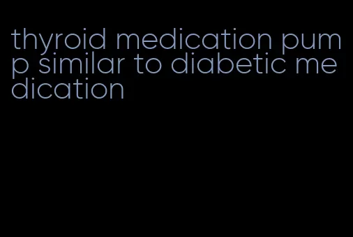 thyroid medication pump similar to diabetic medication