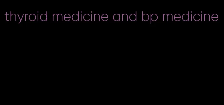 thyroid medicine and bp medicine