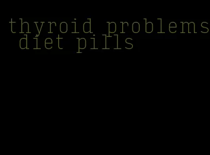 thyroid problems diet pills
