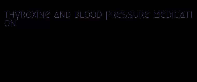thyroxine and blood pressure medication