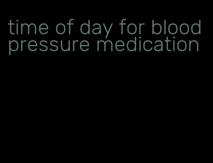 time of day for blood pressure medication