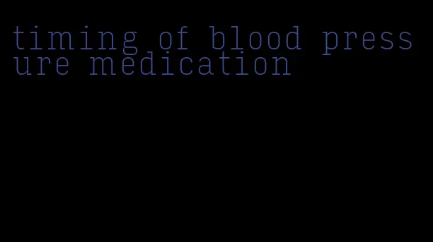 timing of blood pressure medication