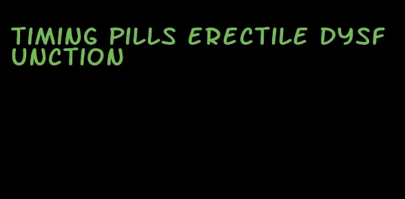 timing pills erectile dysfunction