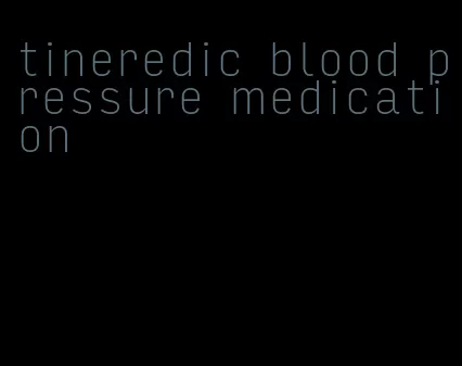 tineredic blood pressure medication