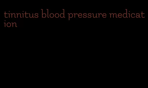 tinnitus blood pressure medication