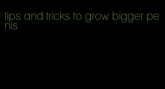 tips and tricks to grow bigger penis