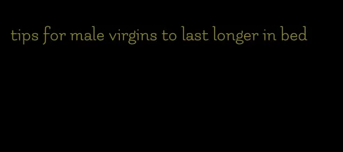 tips for male virgins to last longer in bed