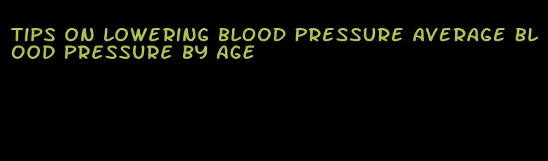 tips on lowering blood pressure average blood pressure by age