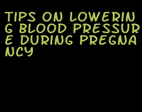 tips on lowering blood pressure during pregnancy