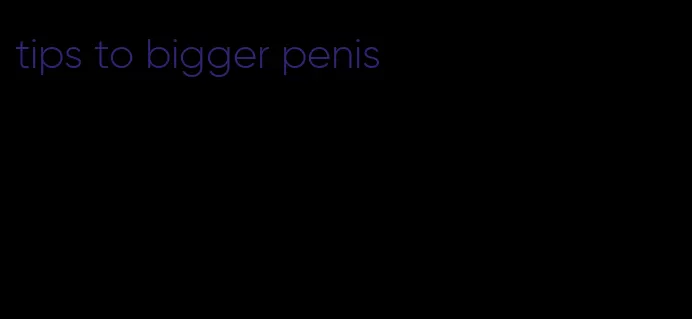tips to bigger penis
