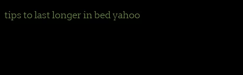 tips to last longer in bed yahoo
