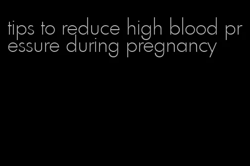tips to reduce high blood pressure during pregnancy