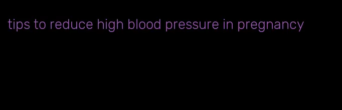 tips to reduce high blood pressure in pregnancy