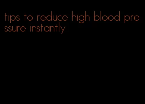 tips to reduce high blood pressure instantly