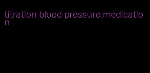 titration blood pressure medication