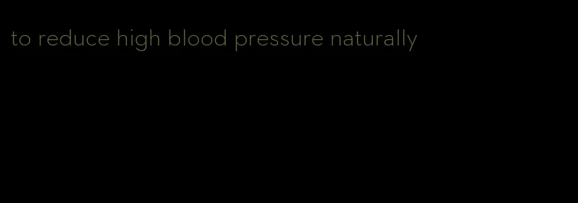 to reduce high blood pressure naturally