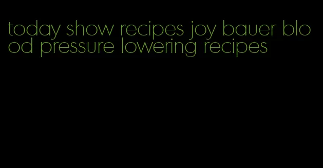 today show recipes joy bauer blood pressure lowering recipes