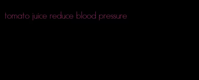 tomato juice reduce blood pressure