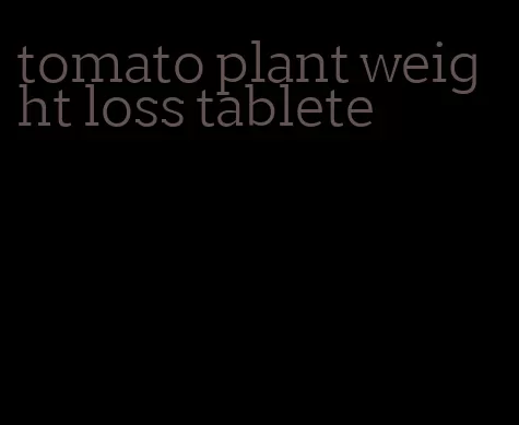 tomato plant weight loss tablete