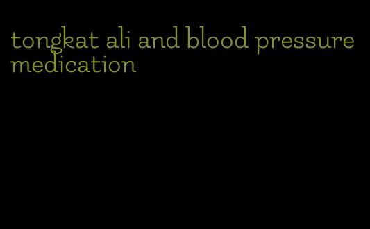 tongkat ali and blood pressure medication
