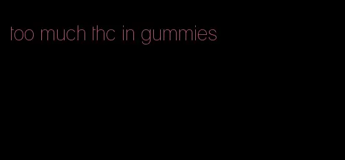 too much thc in gummies