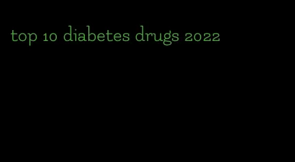 top 10 diabetes drugs 2022