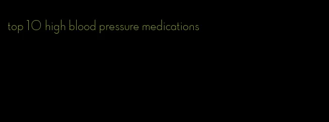 top 10 high blood pressure medications