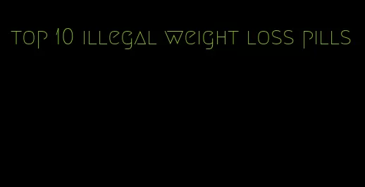 top 10 illegal weight loss pills