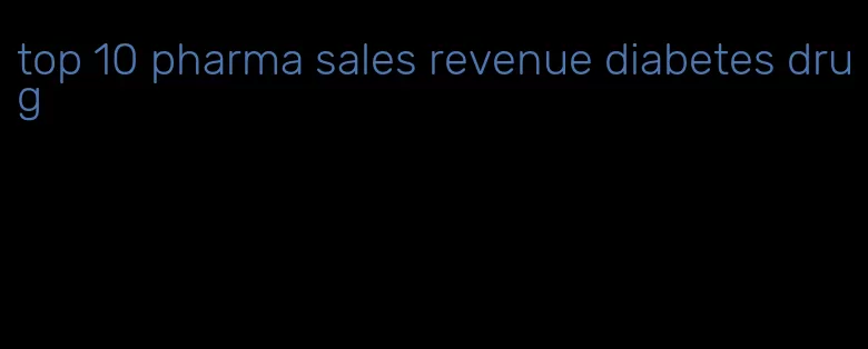 top 10 pharma sales revenue diabetes drug