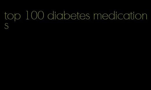 top 100 diabetes medications