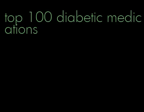 top 100 diabetic medications