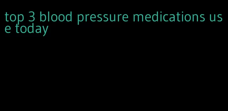 top 3 blood pressure medications use today