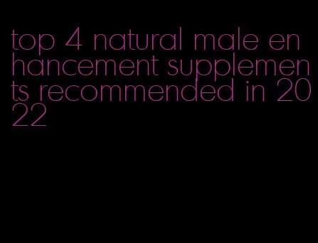 top 4 natural male enhancement supplements recommended in 2022