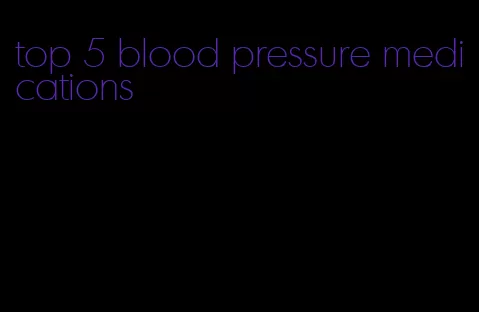 top 5 blood pressure medications