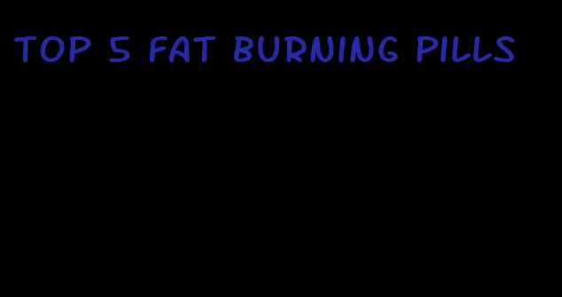 top 5 fat burning pills