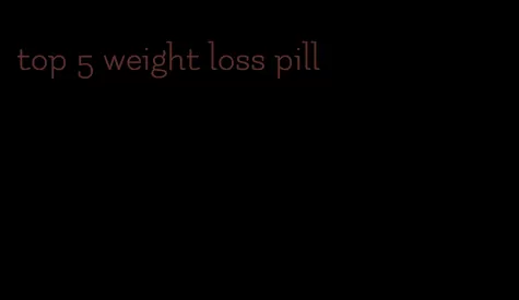 top 5 weight loss pill
