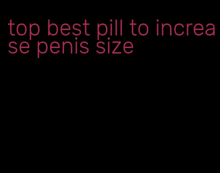 top best pill to increase penis size