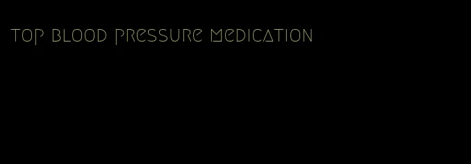 top blood pressure medication