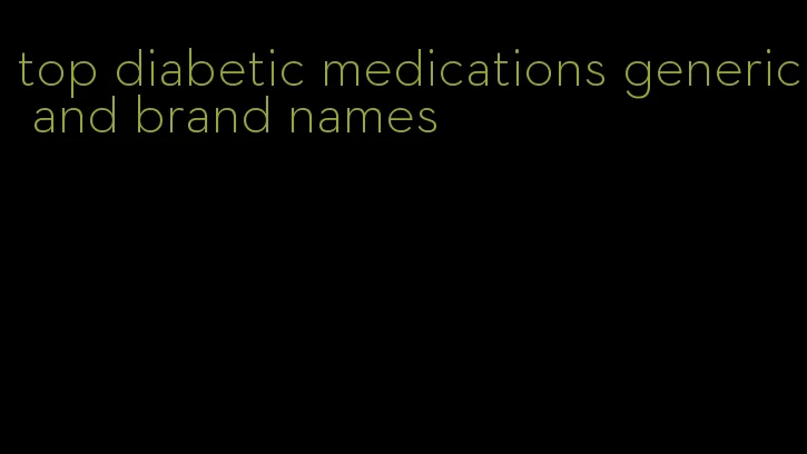 top diabetic medications generic and brand names