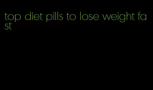 top diet pills to lose weight fast