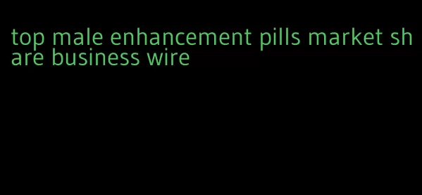 top male enhancement pills market share business wire