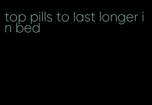 top pills to last longer in bed