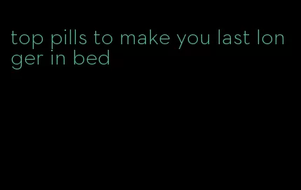 top pills to make you last longer in bed