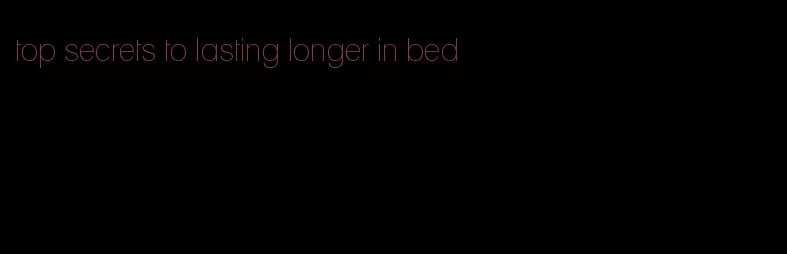 top secrets to lasting longer in bed