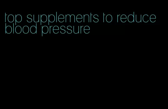 top supplements to reduce blood pressure