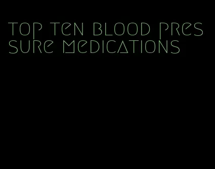 top ten blood pressure medications