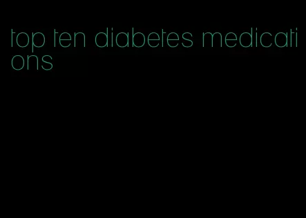 top ten diabetes medications