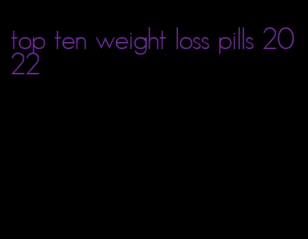 top ten weight loss pills 2022