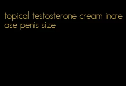 topical testosterone cream increase penis size