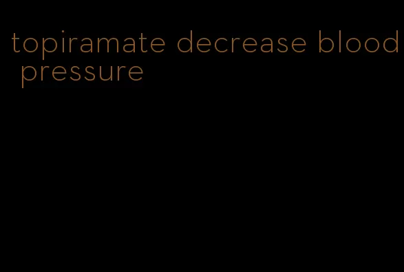 topiramate decrease blood pressure